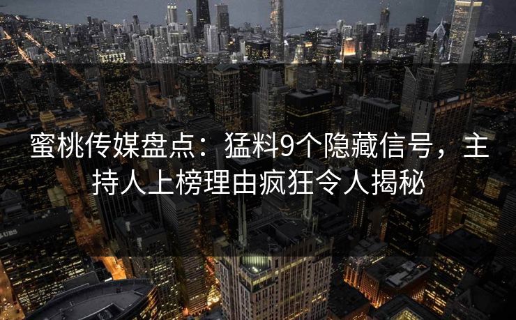 蜜桃传媒盘点：猛料9个隐藏信号，主持人上榜理由疯狂令人揭秘