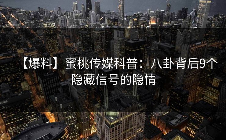 【爆料】蜜桃传媒科普:八卦背后9个隐藏信号的隐情 【爆料】蜜桃传媒科普:八卦背后9个隐藏信号的隐情