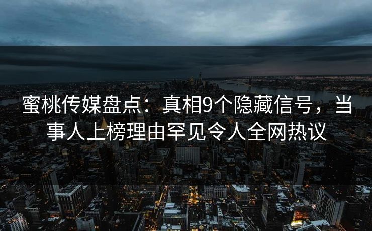 蜜桃传媒盘点：真相9个隐藏信号，当事人上榜理由罕见令人全网热议